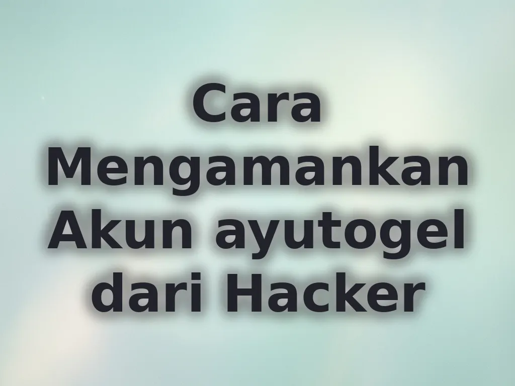 Cara Mengamankan Akun ayutogel dari Hacker