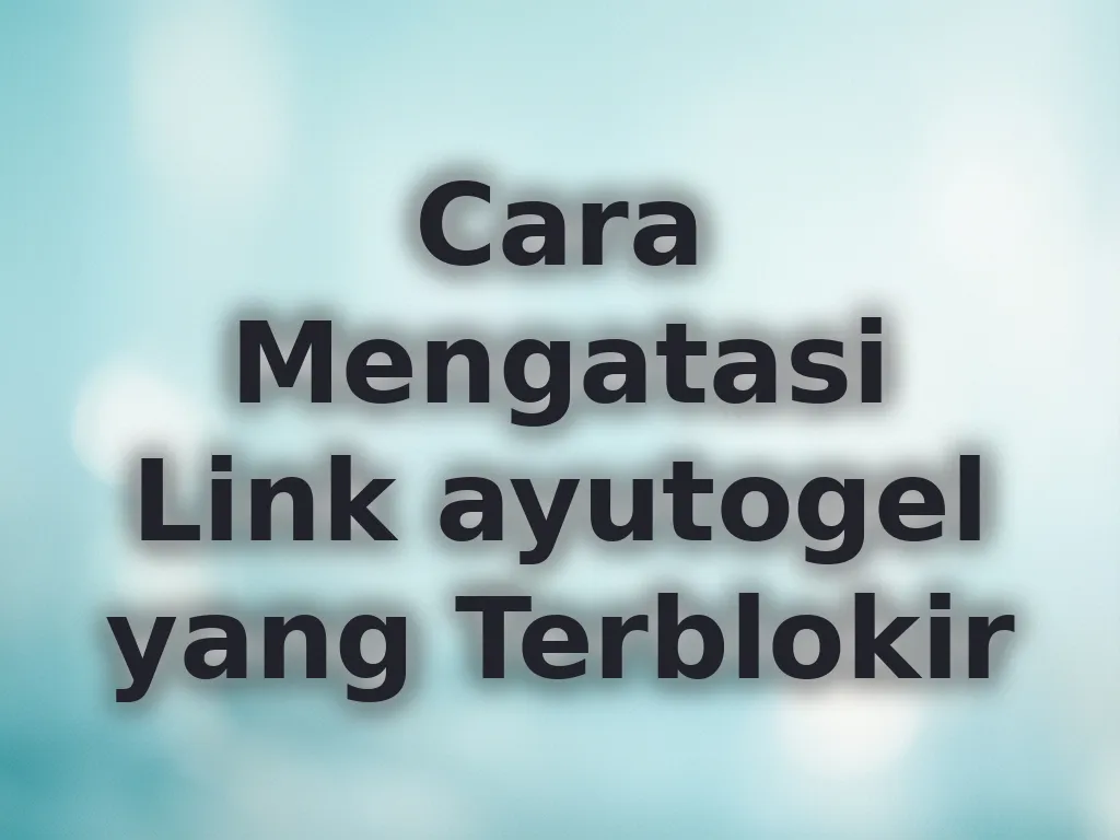 Cara Mengatasi Link ayutogel yang Terblokir