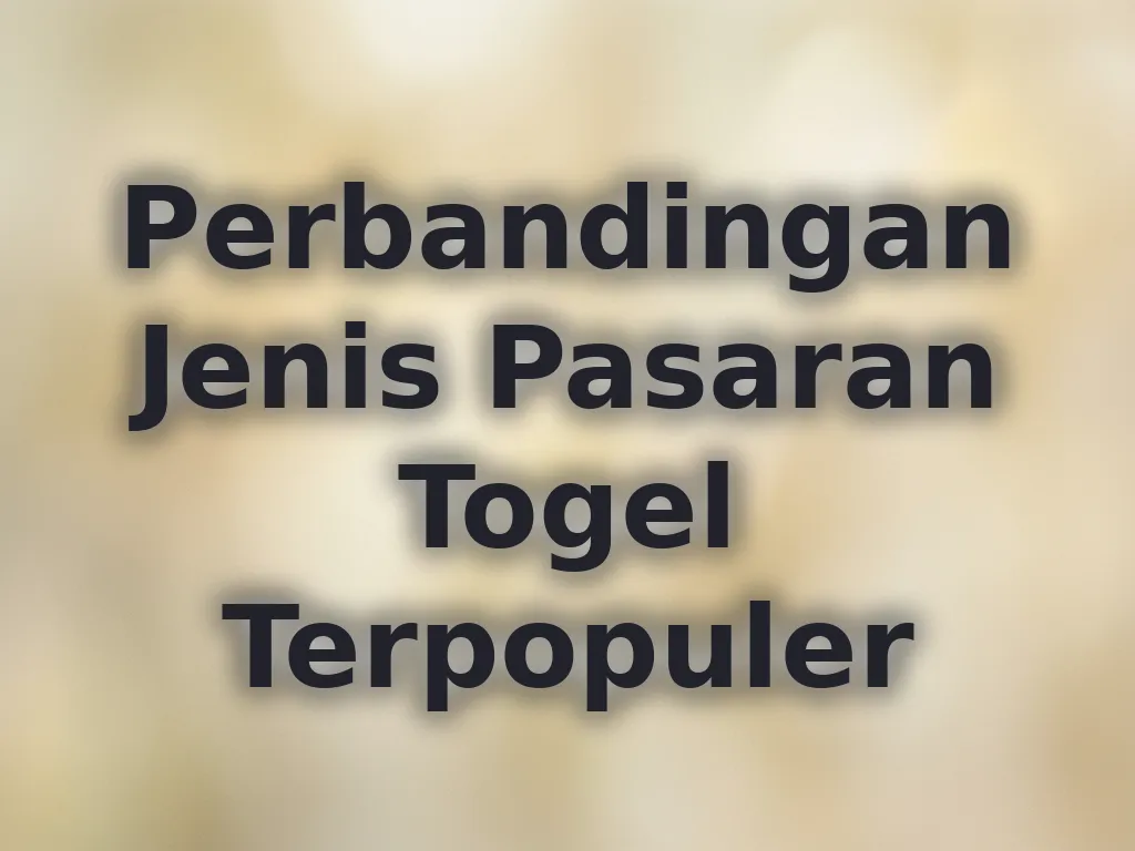 Perbandingan Jenis Pasaran Togel Terpopuler