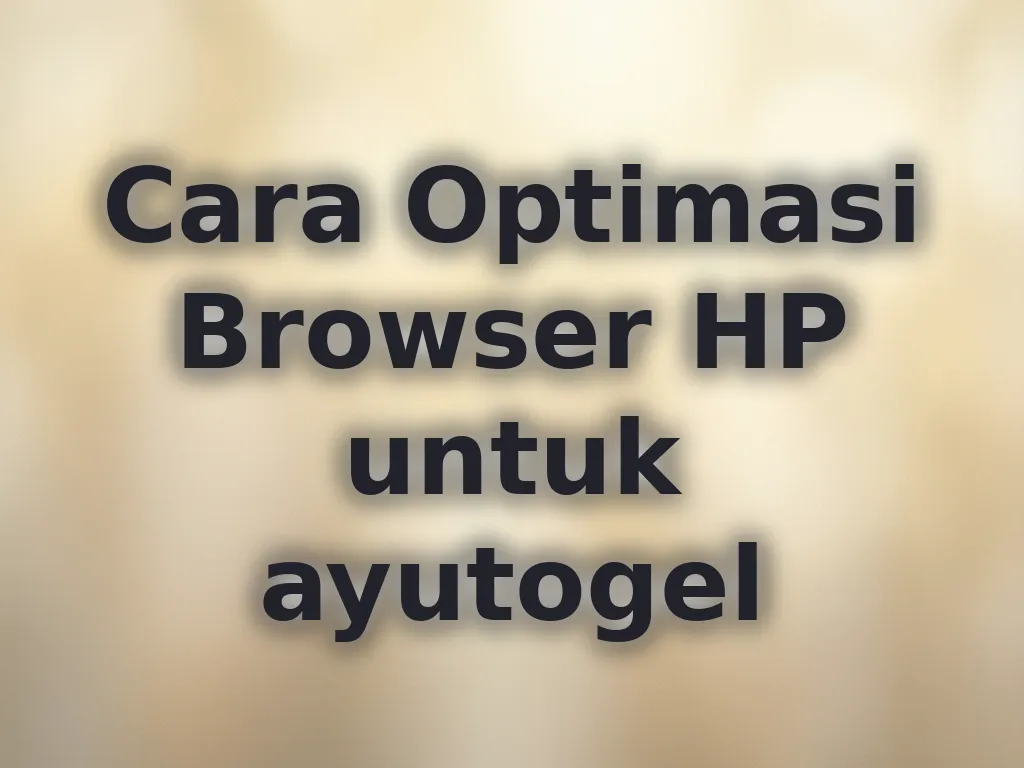 Cara Optimasi Browser HP untuk ayutogel