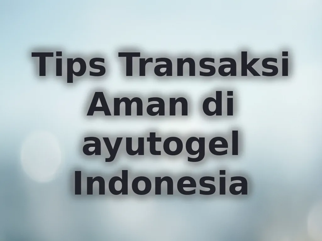 Tips Transaksi Aman di ayutogel Indonesia